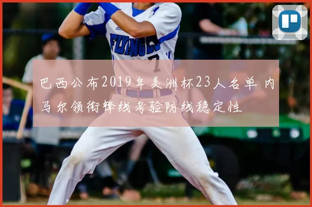 巴西公布2019年美洲杯23人名单 内马尔领衔锋线考验防线稳定性