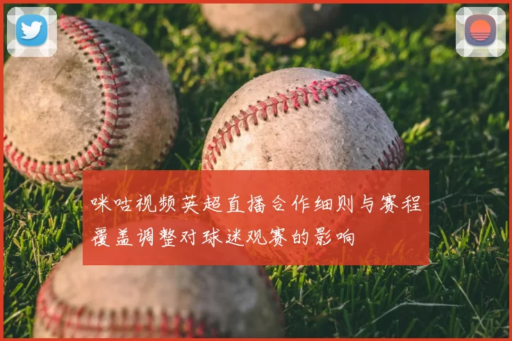咪咕视频英超直播合作细则与赛程覆盖调整对球迷观赛的影响