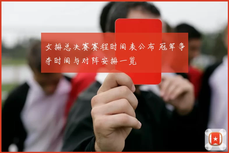 女排总决赛赛程时间表公布 冠军争夺时间与对阵安排一览