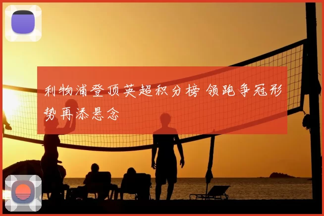 利物浦登顶英超积分榜 领跑争冠形势再添悬念