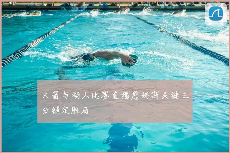 火箭与湖人比赛直播詹姆斯关键三分锁定胜局