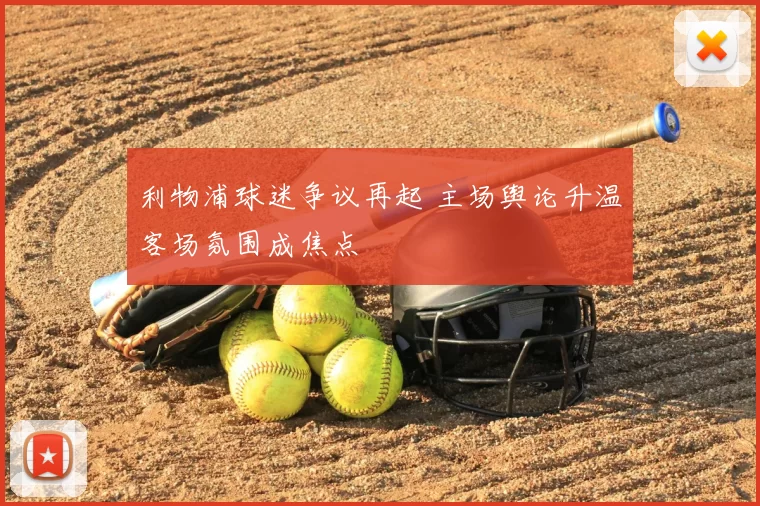利物浦球迷争议再起 主场舆论升温客场氛围成焦点