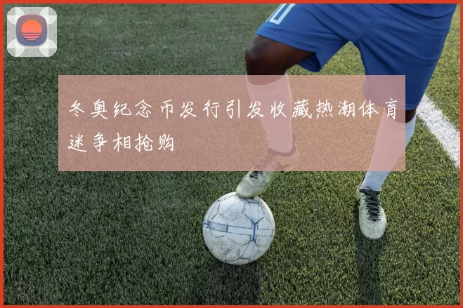 冬奥纪念币发行引发收藏热潮体育迷争相抢购