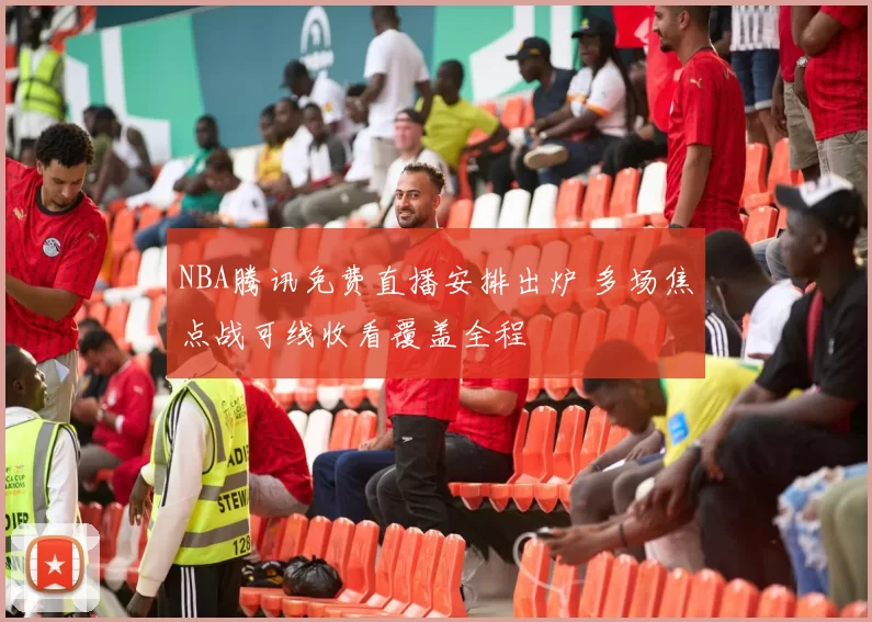 NBA腾讯免费直播安排出炉 多场焦点战可线收看覆盖全程
