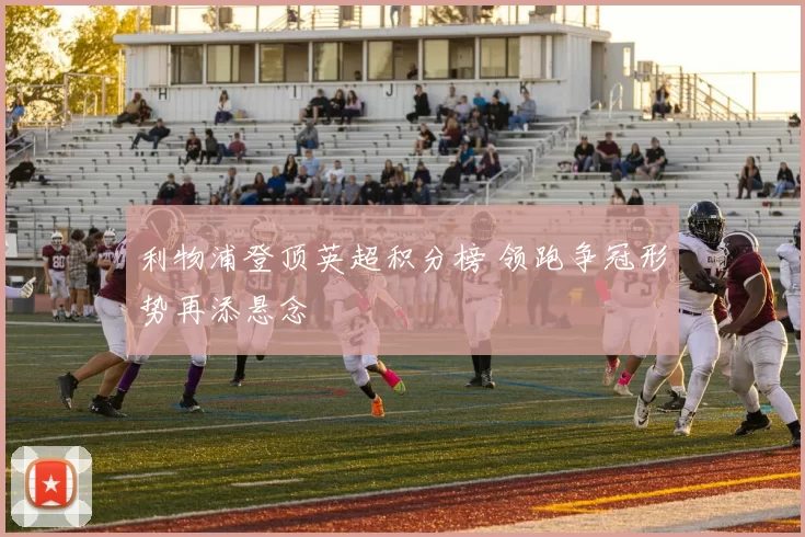 利物浦登顶英超积分榜 领跑争冠形势再添悬念