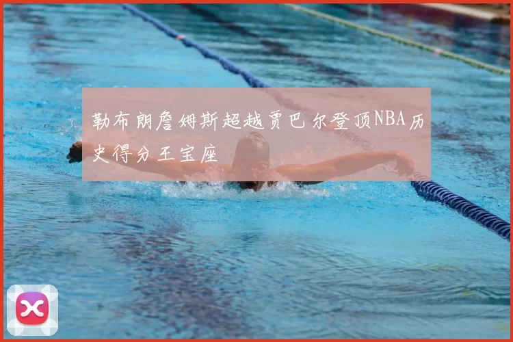 勒布朗詹姆斯超越贾巴尔登顶NBA历史得分王宝座