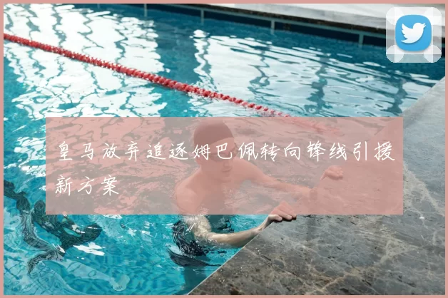 皇马放弃追逐姆巴佩转向锋线引援新方案