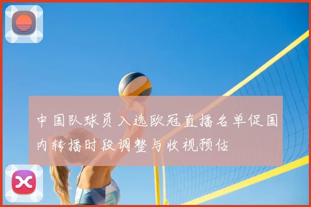 中国队球员入选欧冠直播名单促国内转播时段调整与收视预估