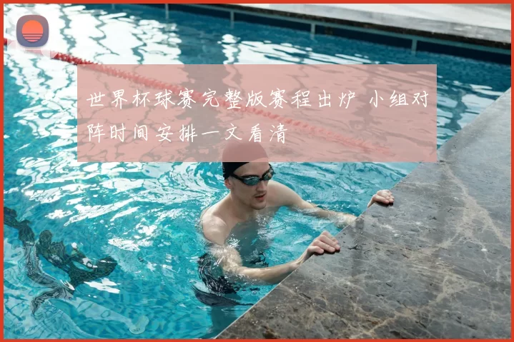 世界杯球赛完整版赛程出炉 小组对阵时间安排一文看清