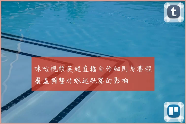 咪咕视频英超直播合作细则与赛程覆盖调整对球迷观赛的影响