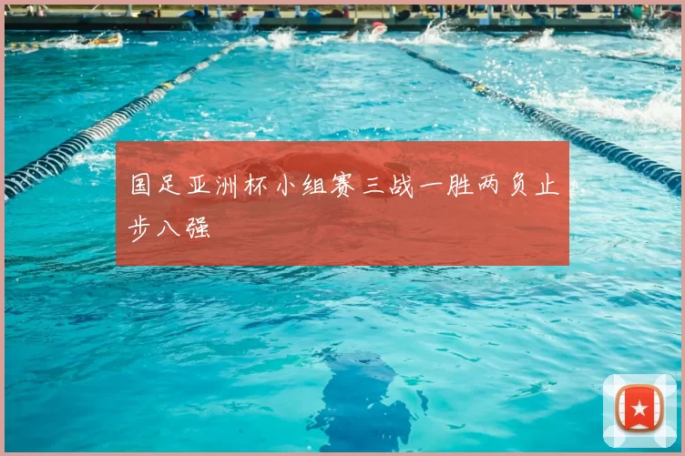 国足亚洲杯小组赛三战一胜两负止步八强