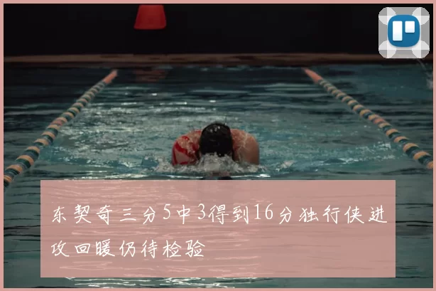 东契奇三分5中3得到16分独行侠进攻回暖仍待检验
