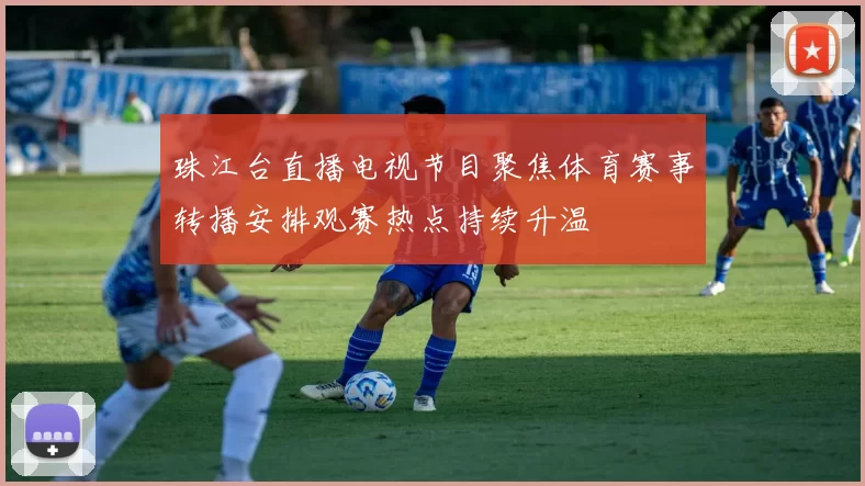 珠江台直播电视节目聚焦体育赛事转播安排观赛热点持续升温