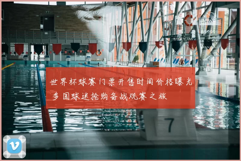 世界杯球赛门票开售时间价格曝光 多国球迷抢购备战观赛之旅