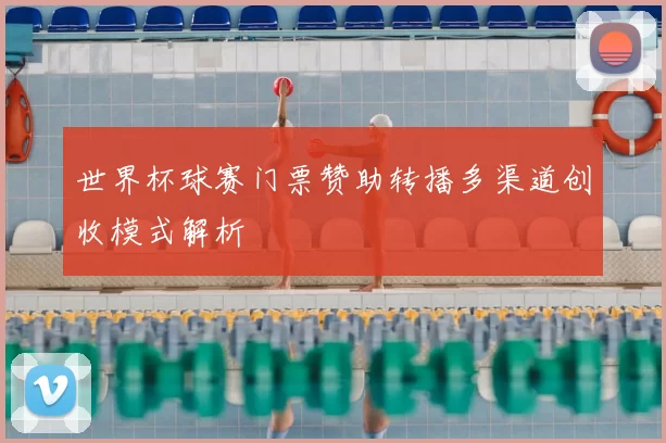 世界杯球赛门票赞助转播多渠道创收模式解析