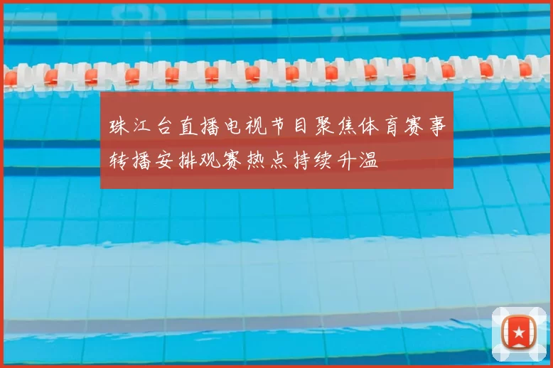 珠江台直播电视节目聚焦体育赛事转播安排观赛热点持续升温